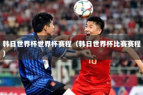 韩日世界杯世界杯赛程（韩日世界杯比赛赛程）