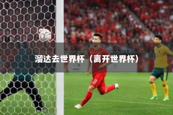 溜达去世界杯（离开世界杯）
