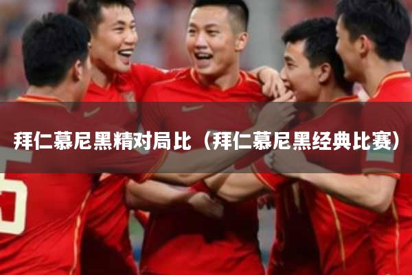 拜仁慕尼黑精对局比（拜仁慕尼黑经典比赛）