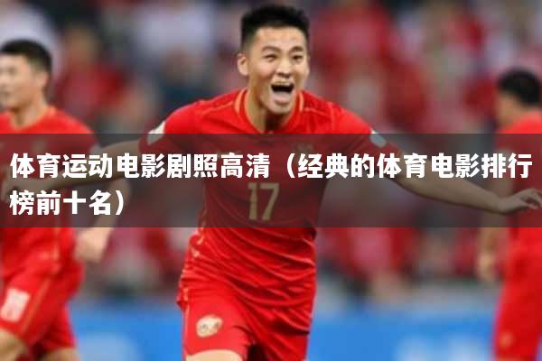 体育运动电影剧照高清（经典的体育电影排行榜前十名）