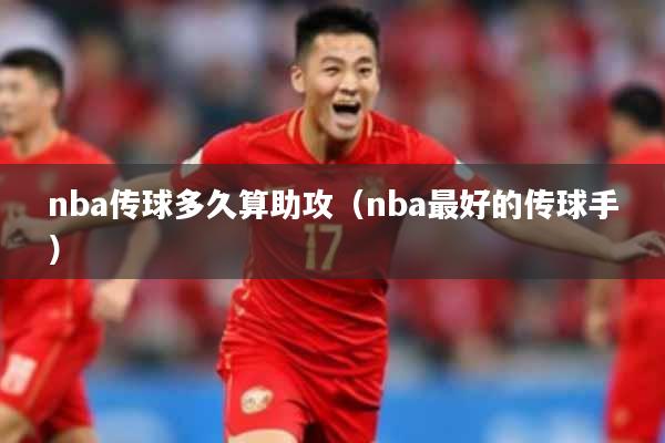 nba传球多久算助攻（nba最好的传球手）