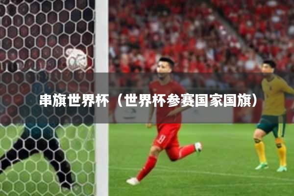 串旗世界杯（世界杯参赛国家国旗）