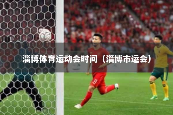 淄博体育运动会时间（淄博市运会）