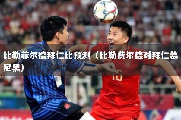 比勒菲尔德拜仁比预测(比勒费尔德对拜仁慕尼黑)