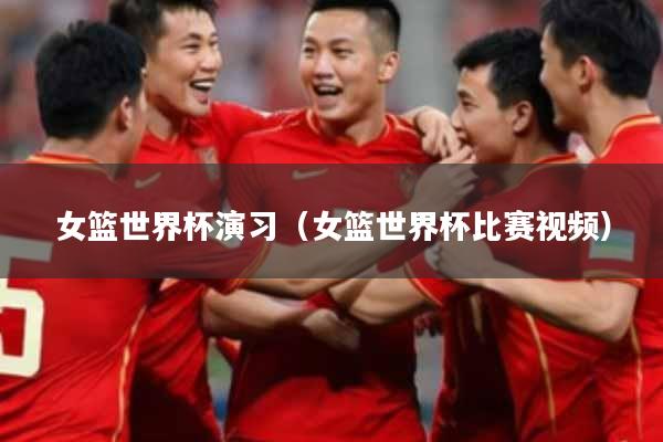 女篮世界杯演习（女篮世界杯比赛视频）