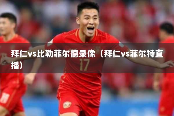 拜仁vs比勒菲尔德录像（拜仁vs菲尔特直播）