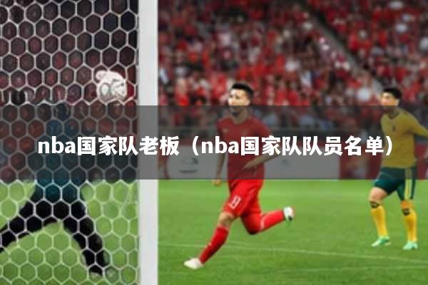 nba国家队老板（nba国家队队员名单）