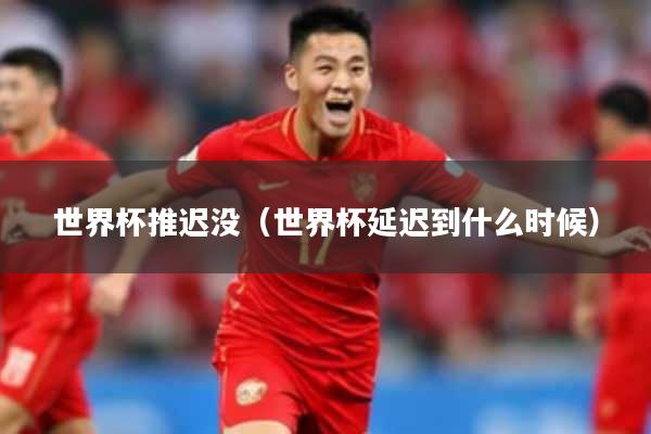 世界杯推迟没（世界杯延迟到什么时候）