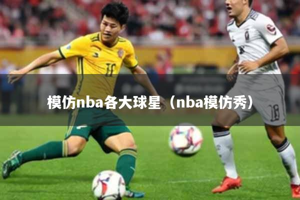 模仿nba各大球星（nba模仿秀）
