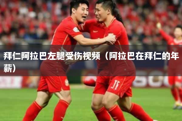 拜仁阿拉巴左腿受伤视频（阿拉巴在拜仁的年薪）