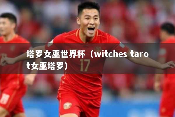 塔罗女巫世界杯（witches tarot女巫塔罗）