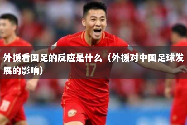外援看国足的反应是什么（外援对中国足球发展的影响）