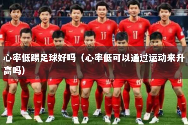心率低踢足球好吗（心率低可以通过运动来升高吗）
