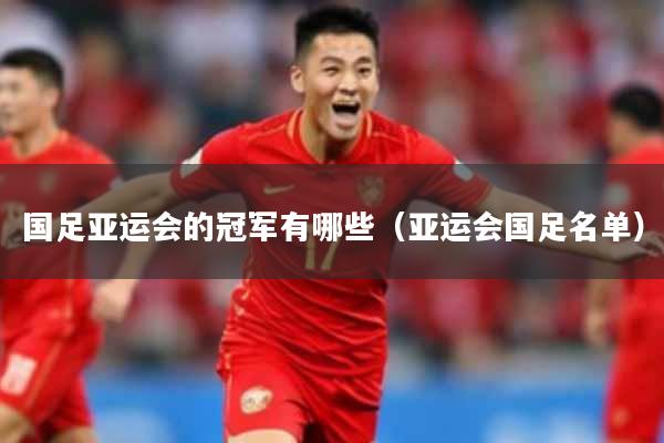 国足亚运会的冠军有哪些（亚运会国足名单）