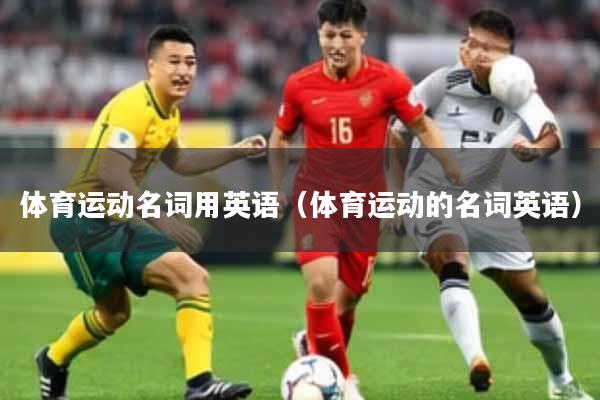体育运动名词用英语（体育运动的名词英语）