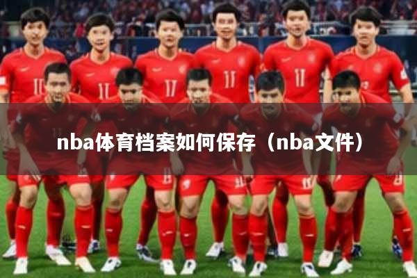 nba体育档案如何保存（nba文件）