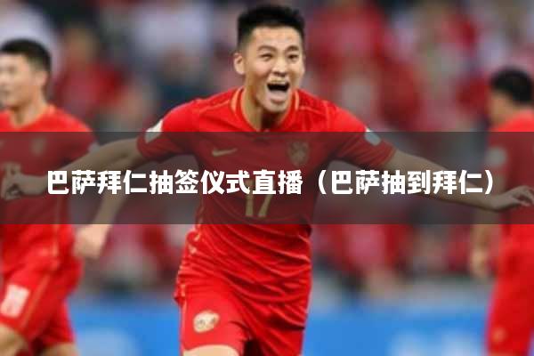 巴萨拜仁抽签仪式直播（巴萨抽到拜仁）