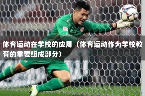 体育运动在学校的应用（体育运动作为学校教育的重要组成部分）