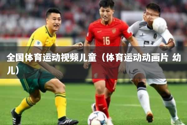 全国体育运动视频儿童（体育运动动画片 幼儿）