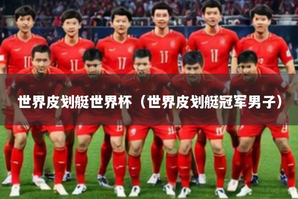 世界皮划艇世界杯（世界皮划艇冠军男子）