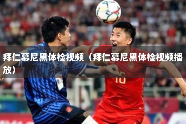 拜仁慕尼黑体检视频（拜仁慕尼黑体检视频播放）