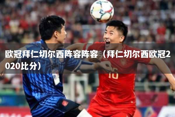 欧冠拜仁切尔西阵容阵容（拜仁切尔西欧冠2020比分）